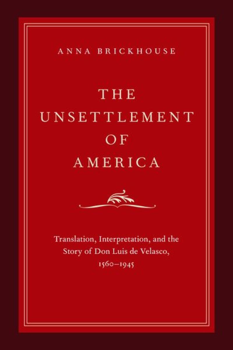 Book Cover: \"The Unsettlement of America\" Translation, Interpretation, and the Story of Don Luis de Velasco, 1560-1945 by U.Va. Associate Professor of English Anna Brickhouse